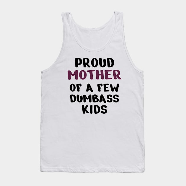 Proud Mother Of A Few Dumbass Kids Tank Top by Dizzyland